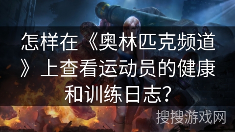 怎样在《奥林匹克频道》上查看运动员的健康和训练日志? 怎样在《奥林匹克频道》上查看运动员的健康和训练日志?