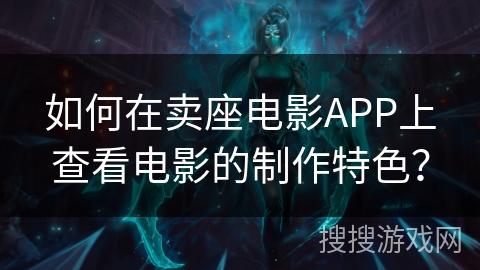 如何在卖座电影APP上查看电影的制作特色？