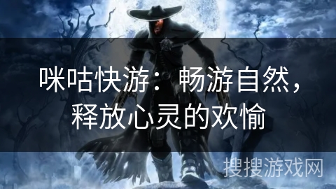 咪咕快游:畅游自然,释放心灵的欢愉 咪咕快游:畅游自然,释放心灵的欢愉