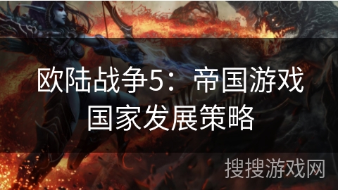 欧陆战争5:帝国游戏国家发展策略 欧陆战争5:帝国游戏国家发展策略