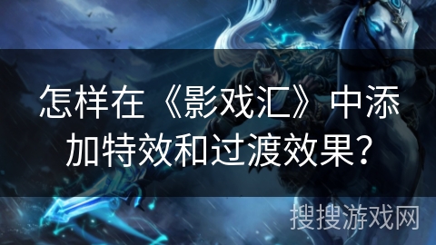 怎样在《影戏汇》中添加特效和过渡效果？