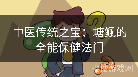 中医传统之宝：塘鲺的全能保健法门