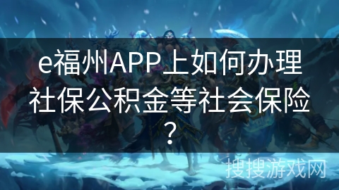 e福州APP上如何办理社保公积金等社会保险? e福州APP上如何办理社保公积金等社会保险?
