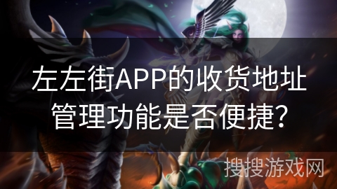 左左街APP的收货地址管理功能是否便捷？