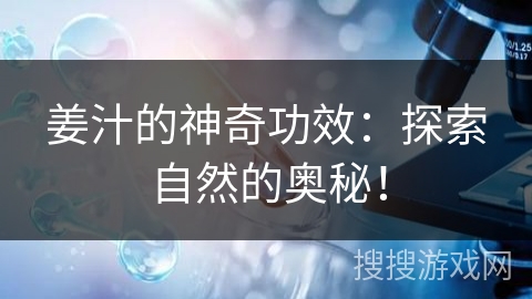 姜汁的神奇功效：探索自然的奥秘！