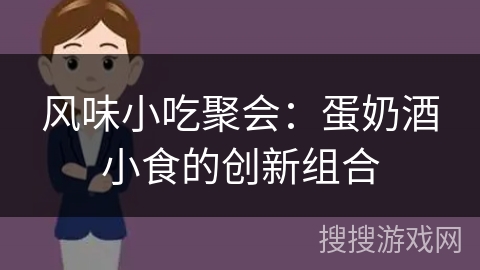 风味小吃聚会：蛋奶酒小食的创新组合