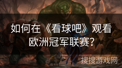 如何在《看球吧》观看欧洲冠军联赛？