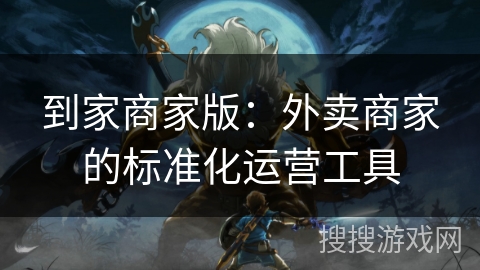 到家商家版:外卖商家的标准化运营工具 到家商家版:外卖商家的标准化运营工具
