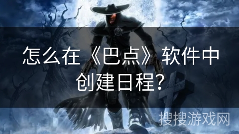 怎么在《巴点》软件中创建日程? 怎么在《巴点》软件中创建日程?