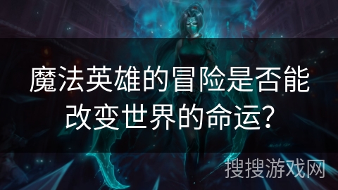 魔法英雄的冒险是否能改变世界的命运？