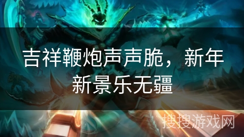 吉祥鞭炮声声脆,新年新景乐无疆 吉祥鞭炮声声脆,新年新景乐无疆
