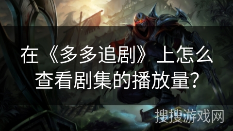 在《多多追剧》上怎么查看剧集的播放量? 在《多多追剧》上怎么查看剧集的播放量?