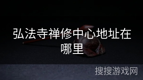弘法寺禅修中心地址在哪里 弘法寺禅修中心地址在哪里