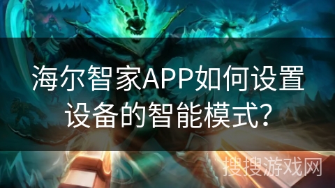 海尔智家APP如何设置设备的智能模式？