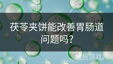 茯苓夹饼能改善胃肠道问题吗？