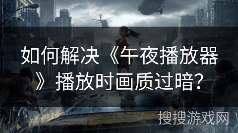 如何解决《午夜播放器》播放时画质过暗？