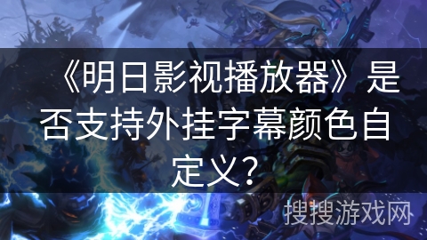 《明日影视播放器》是否支持外挂字幕颜色自定义？