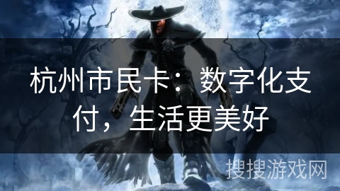 杭州市民卡:数字化支付,生活更美好 杭州市民卡:数字化支付,生活更美好
