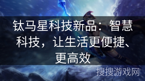 钛马星科技新品：智慧科技，让生活更便捷、更高效