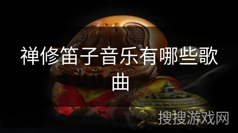 禅修笛子音乐有哪些歌曲 禅修笛子音乐有哪些歌曲