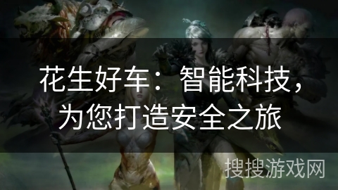 花生好车:智能科技,为您打造安全之旅 花生好车:智能科技,为您打造安全之旅