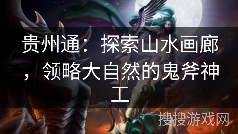 贵州通:探索山水画廊,领略大自然的鬼斧神工 贵州通:探索山水画廊,领略大自然的鬼斧神工