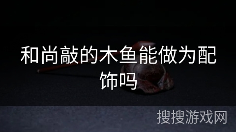 和尚敲的木鱼能做为配饰吗