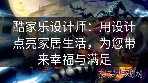 酷家乐设计师：用设计点亮家居生活，为您带来幸福与满足