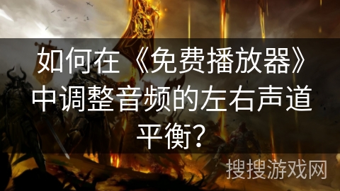 如何在《免费播放器》中调整音频的左右声道平衡? 如何在《免费播放器》中调整音频的左右声道平衡?
