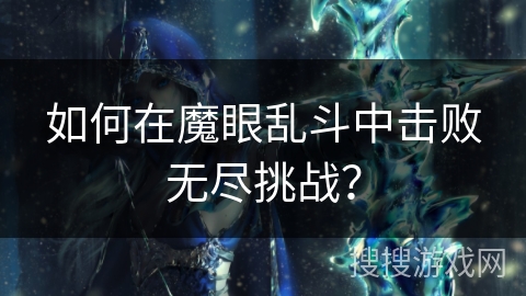 如何在魔眼乱斗中击败无尽挑战? 如何在魔眼乱斗中击败无尽挑战?