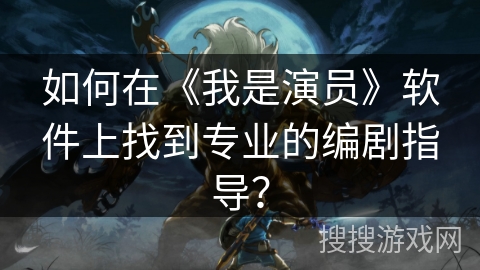 如何在《我是演员》软件上找到专业的编剧指导？