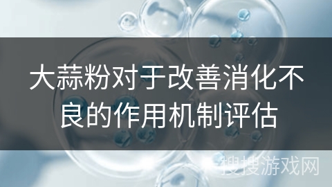 大蒜粉对于改善消化不良的作用机制评估