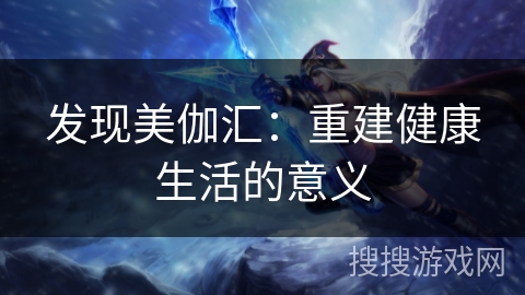 发现美伽汇:重建健康生活的意义 发现美伽汇:重建健康生活的意义