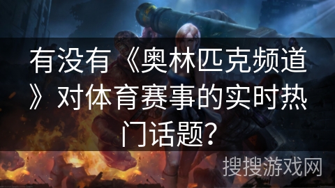 有没有《奥林匹克频道》对体育赛事的实时热门话题? 有没有《奥林匹克频道》对体育赛事的实时热门话题?