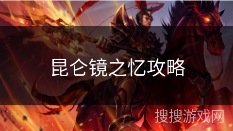 昆仑镜之忆攻略 昆仑镜之忆攻略