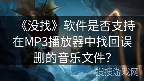 《没找》软件是否支持在MP3播放器中找回误删的音乐文件? 《没找》软件是否支持在MP3播放器中找回误删的音乐文件?