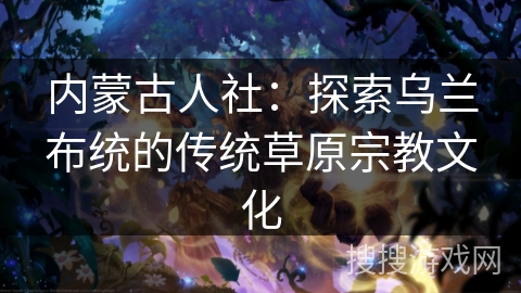 内蒙古人社:探索乌兰布统的传统草原宗教文化 内蒙古人社:探索乌兰布统的传统草原宗教文化