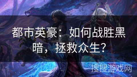 都市英豪：如何战胜黑暗，拯救众生？