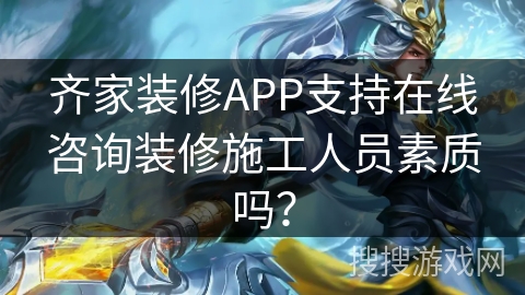 齐家装修APP支持在线咨询装修施工人员素质吗? 齐家装修APP支持在线咨询装修施工人员素质吗?