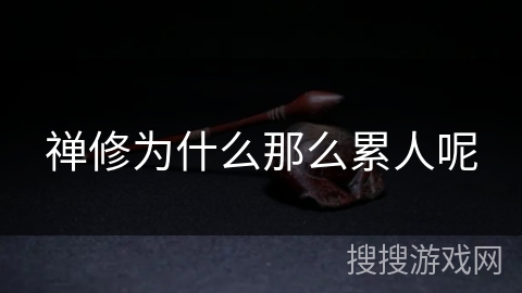 禅修为什么那么累人呢 禅修为什么那么累人呢