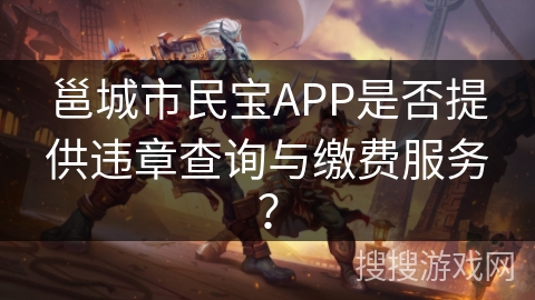 邕城市民宝APP是否提供违章查询与缴费服务? 邕城市民宝APP是否提供违章查询与缴费服务?