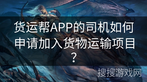 货运帮APP的司机如何申请加入货物运输项目？