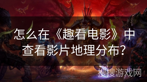 怎么在《趣看电影》中查看影片地理分布？