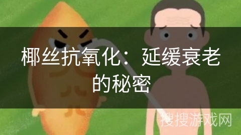 椰丝抗氧化：延缓衰老的秘密
