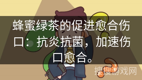 蜂蜜绿茶的促进愈合伤口：抗炎抗菌，加速伤口愈合。