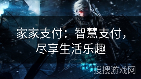 家家支付:智慧支付,尽享生活乐趣 家家支付:智慧支付,尽享生活乐趣