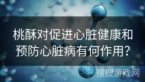 桃酥对促进心脏健康和预防心脏病有何作用？