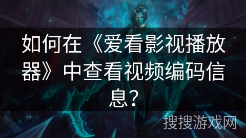 如何在《爱看影视播放器》中查看视频编码信息? 如何在《爱看影视播放器》中查看视频编码信息?