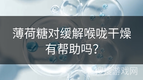 薄荷糖对缓解喉咙干燥有帮助吗？