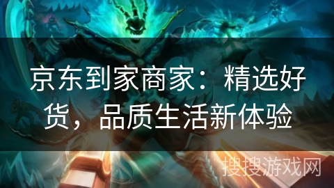 京东到家商家:精选好货,品质生活新体验 京东到家商家:精选好货,品质生活新体验